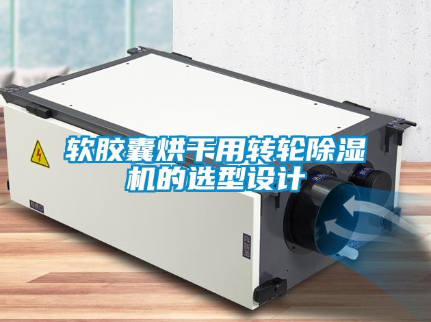 軟膠囊烘干用轉(zhuǎn)輪除濕機(jī)的選型設(shè)計(jì)