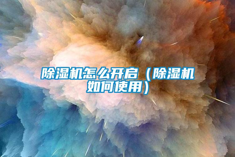 除濕機怎么開啟(除濕機如何使用)