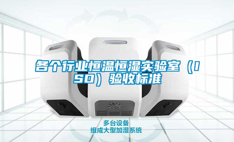 各個(gè)行業(yè)恒溫恒濕實(shí)驗(yàn)室(ISO)驗(yàn)收標(biāo)準(zhǔn)