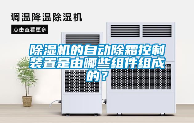 除濕機的自動除霜控制裝置是由哪些組件組成的？