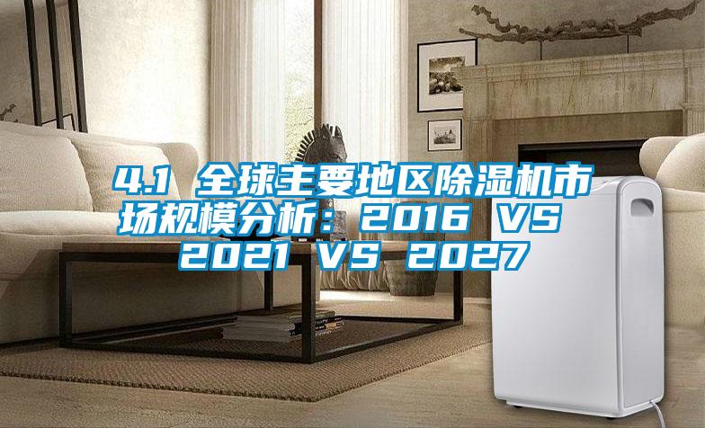 4.1 全球主要地區除濕機市場規模分析:2016 VS 2021 VS 2027