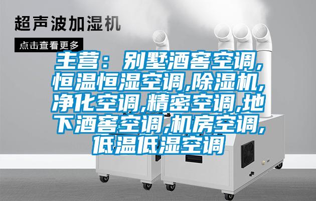 主營:別墅酒窖空調,恒溫恒濕空調,除濕機,凈化空調,精密空調,地下酒窖空調,機房空調,低溫低濕空調