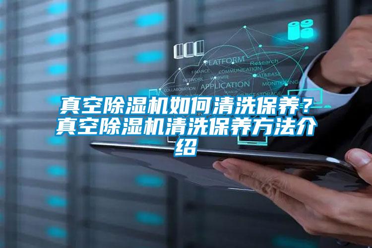 真空除濕機如何清洗保養(yǎng)?真空除濕機清洗保養(yǎng)方法介紹