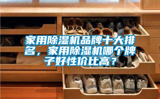 家用除濕機品牌十大排名，家用除濕機哪個牌子好性價比高？
