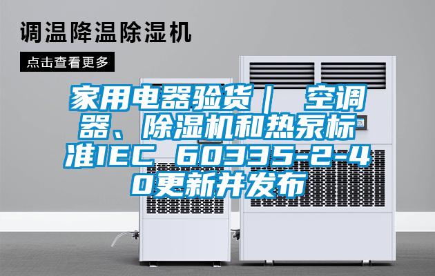 家用電器驗貨| 空調器、除濕機和熱泵標準IEC 60335-2-40更新并發(fā)布