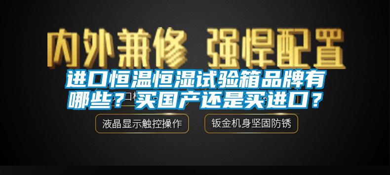 進(jìn)口恒溫恒濕試驗(yàn)箱品牌有哪些？買國產(chǎn)還是買進(jìn)口？
