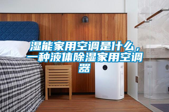 濕能家用空調是什么,一種液體除濕家用空調器