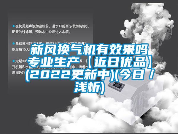 新風(fēng)換氣機(jī)有效果嗎專業(yè)生產(chǎn)【近日優(yōu)品】(2022更新中)(今日/淺析)