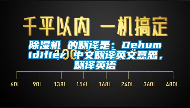 除濕機(jī) 的翻譯是:Dehumidifier 中文翻譯英文意思,翻譯英語
