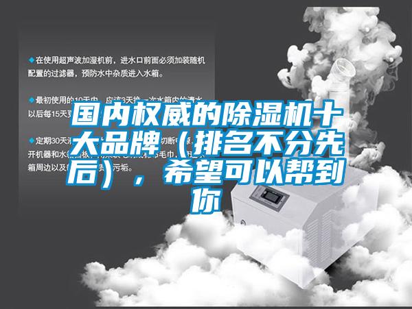國(guó)內(nèi)權(quán)威的除濕機(jī)十大品牌（排名不分先后），希望可以幫到你