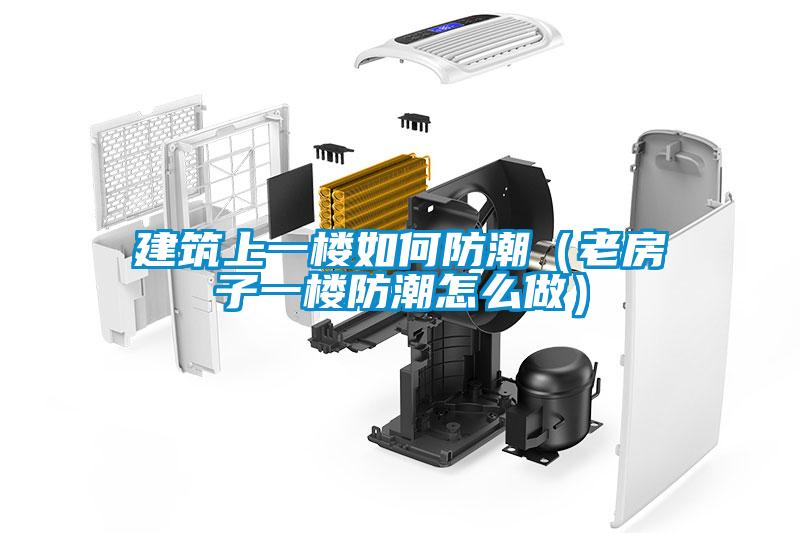 建筑上一樓如何防潮(老房子一樓防潮怎么做)