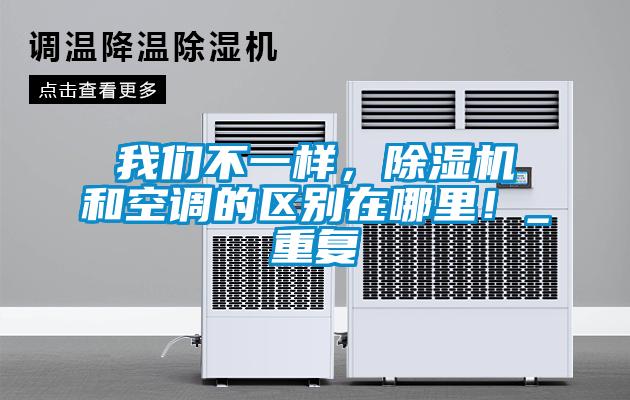 我們不一樣,除濕機和空調(diào)的區(qū)別在哪里!_重復(fù)