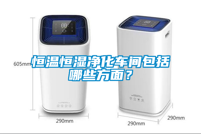 恒溫恒濕凈化車間包括哪些方面?