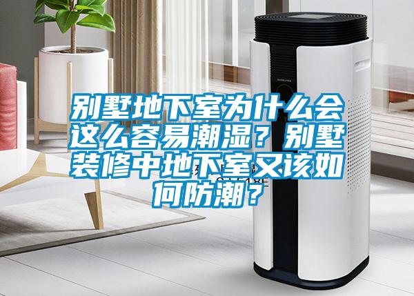 別墅地下室為什么會這么容易潮濕?別墅裝修中地下室又該如何防潮?