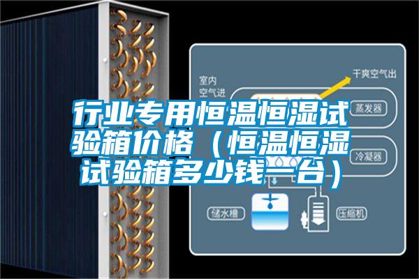 行業專用恒溫恒濕試驗箱價格(恒溫恒濕試驗箱多少錢一臺)