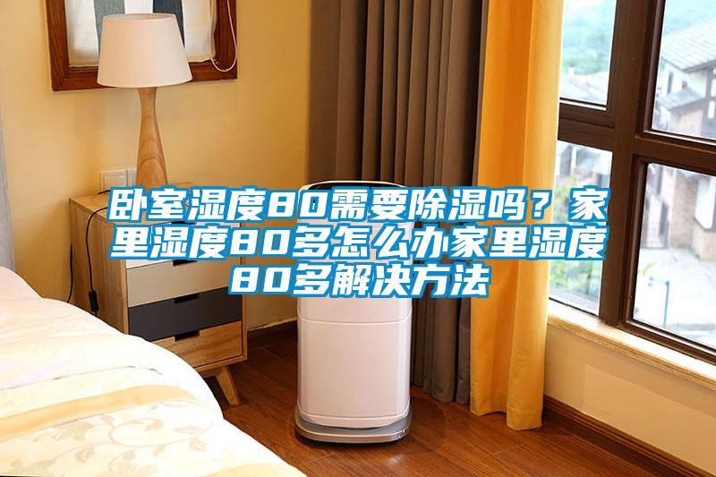 臥室濕度80需要除濕嗎？家里濕度80多怎么辦家里濕度80多解決方法