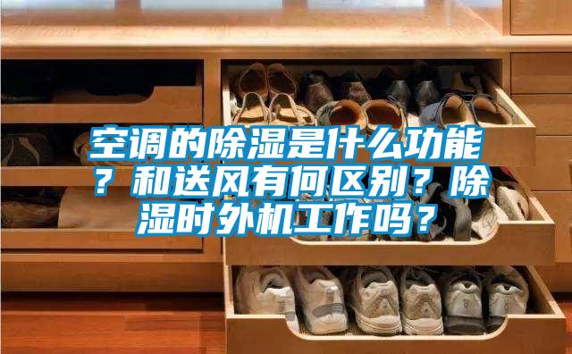 空調的除濕是什么功能?和送風有何區(qū)別?除濕時外機工作嗎?