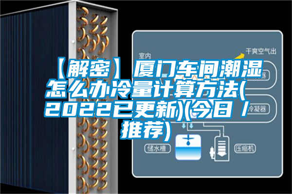 【解密】廈門車間潮濕怎么辦冷量計算方法(2022已更新)(今日/推薦)