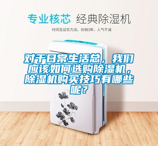 對(duì)于日常生活總,我們應(yīng)該如何選購(gòu)除濕機(jī),除濕機(jī)購(gòu)買(mǎi)技巧有哪些呢?