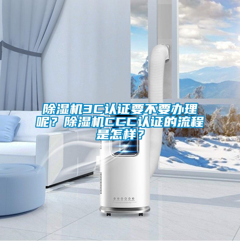 除濕機3C認證要不要辦理呢?除濕機CCC認證的流程是怎樣?