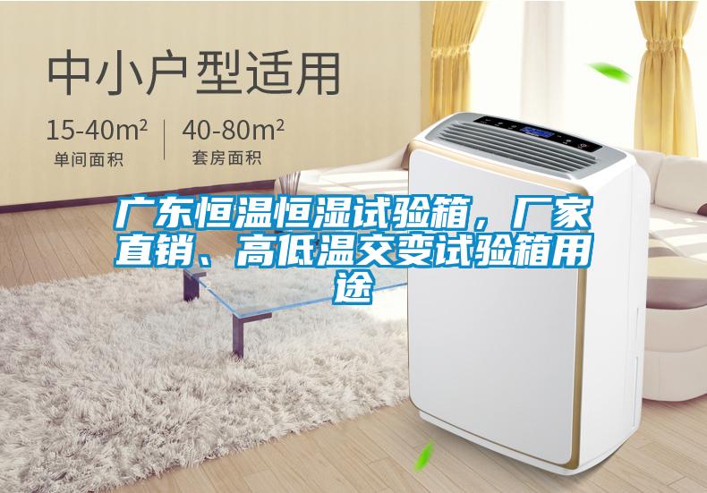 廣東恒溫恒濕試驗箱，廠家直銷、高低溫交變試驗箱用途