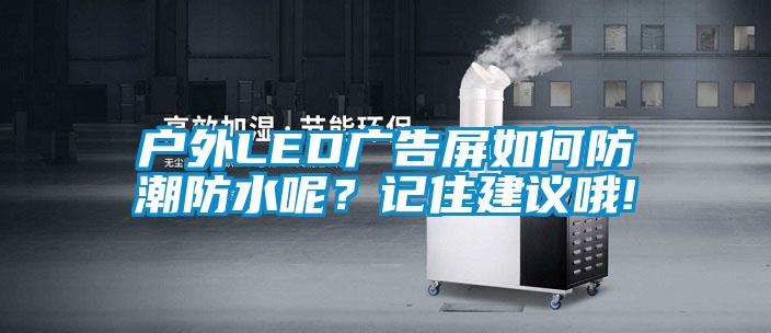 戶外LED廣告屏如何防潮防水呢?記住建議哦!