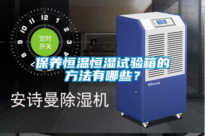 保養恒溫恒濕試驗箱的方法有哪些？