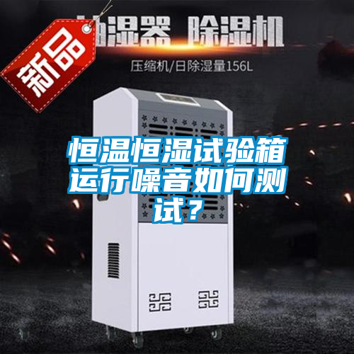 恒溫恒濕試驗箱運行噪音如何測試?