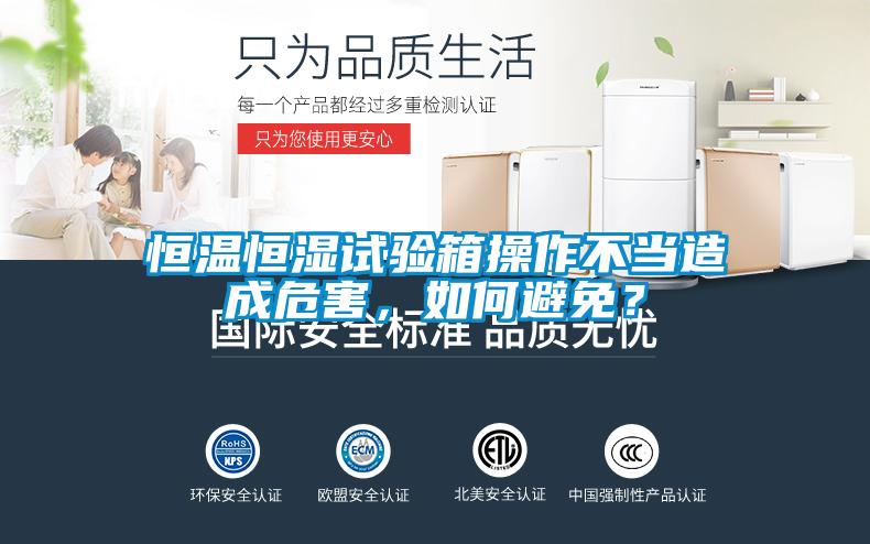 恒溫恒濕試驗(yàn)箱操作不當(dāng)造成危害,如何避免?
