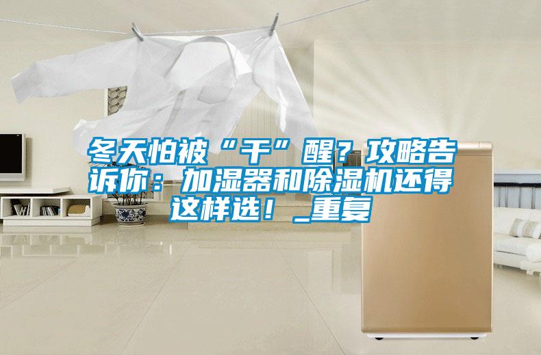 冬天怕被“干”醒?攻略告訴你:加濕器和除濕機還得這樣選!_重復