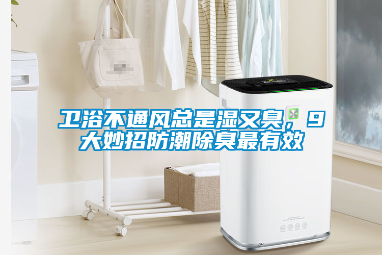 衛浴不通風總是濕又臭,9大妙招防潮除臭最有效