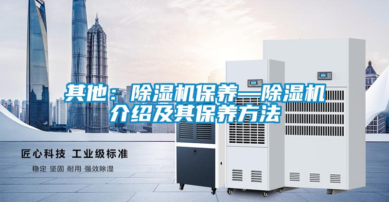 其他:除濕機(jī)保養(yǎng)—除濕機(jī)介紹及其保養(yǎng)方法