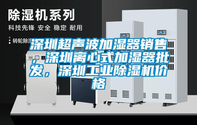 深圳超聲波加濕器銷售，深圳離心式加濕器批發，深圳工業除濕機價格