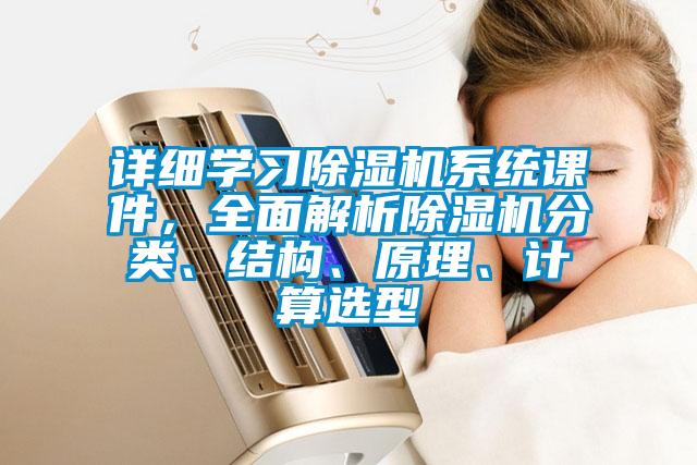 詳細(xì)學(xué)習(xí)除濕機(jī)系統(tǒng)課件，全面解析除濕機(jī)分類、結(jié)構(gòu)、原理、計(jì)算選型