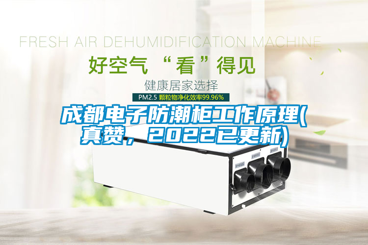 成都電子防潮柜工作原理(真贊，2022已更新)
