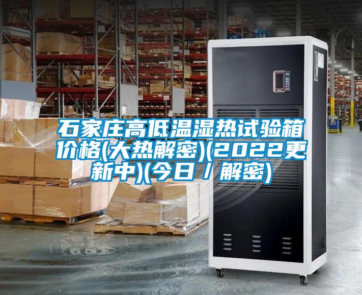 石家莊高低溫濕熱試驗箱價格(大熱解密)(2022更新中)(今日/解密)