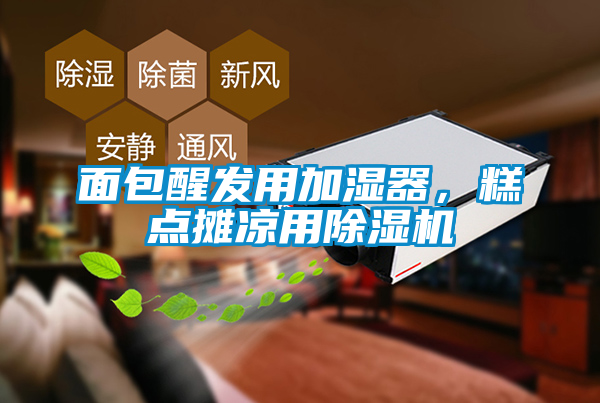 面包醒發用加濕器,糕點攤涼用除濕機