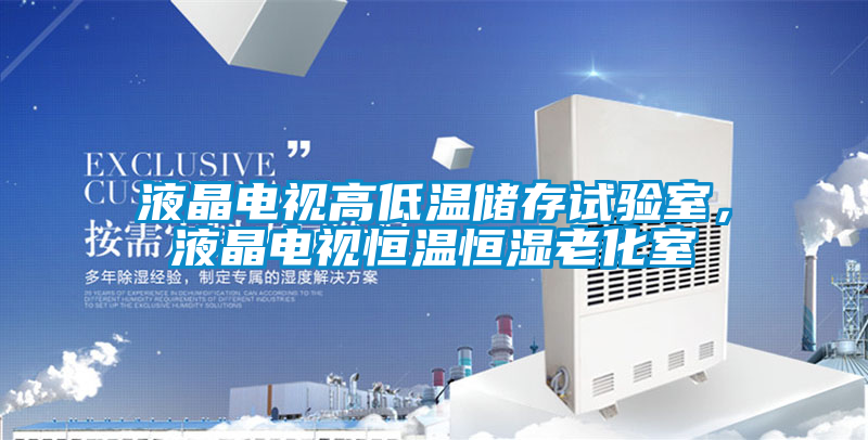 液晶電視高低溫儲(chǔ)存試驗(yàn)室,液晶電視恒溫恒濕老化室