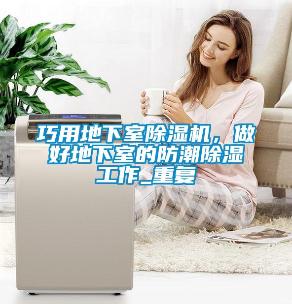 巧用地下室除濕機,做好地下室的防潮除濕工作_重復