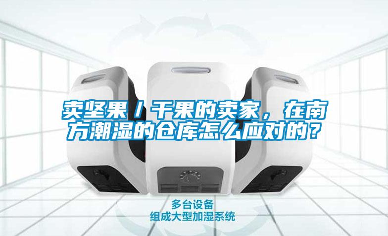賣堅(jiān)果/干果的賣家,在南方潮濕的倉庫怎么應(yīng)對的?