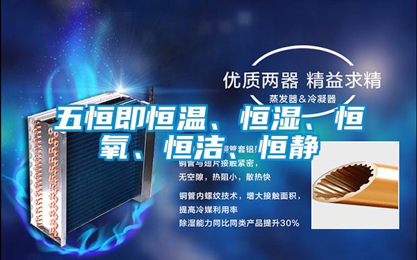 五恒即恒溫、恒濕、恒氧、恒潔、恒靜