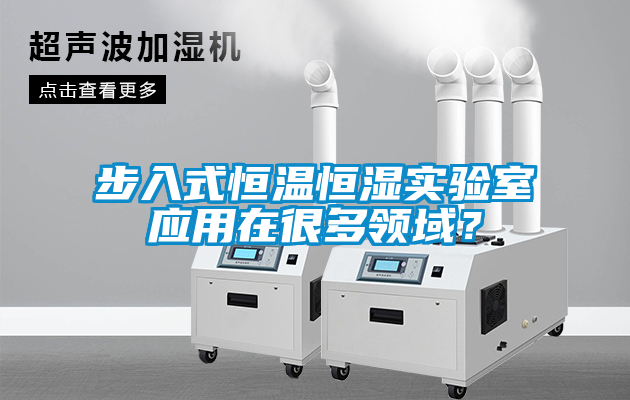 步入式恒溫恒濕實驗室應用在很多領域?