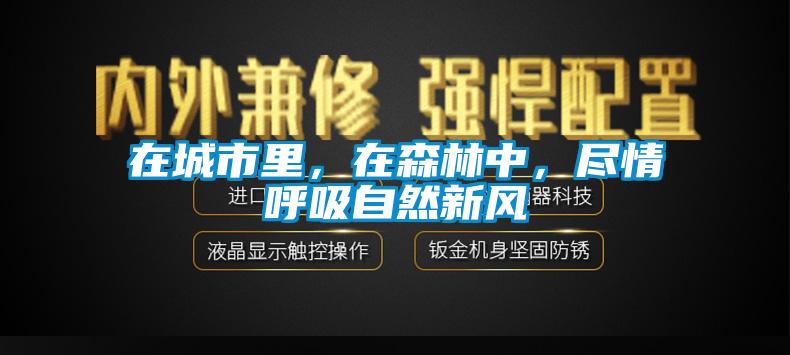 在城市里,在森林中,盡情呼吸自然新風(fēng)