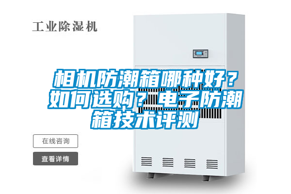 相機(jī)防潮箱哪種好？如何選購？電子防潮箱技術(shù)評測