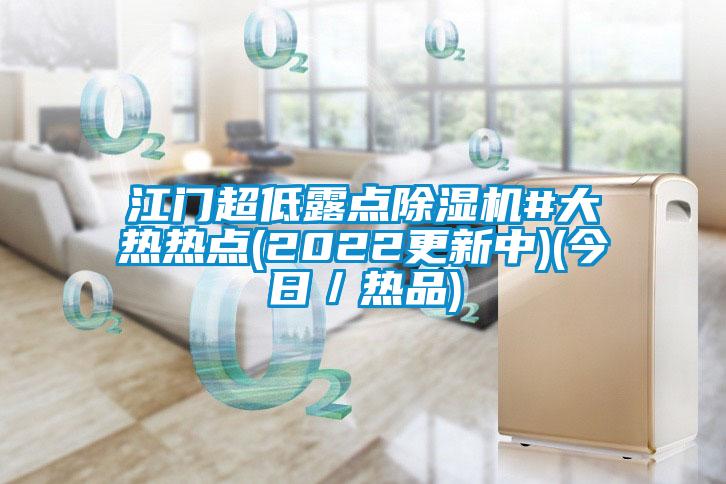 江門(mén)超低露點(diǎn)除濕機(jī)#大熱熱點(diǎn)(2022更新中)(今日/熱品)