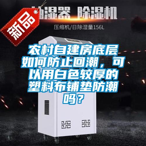農(nóng)村自建房底層如何防止回潮，可以用白色較厚的塑料布鋪墊防潮嗎？