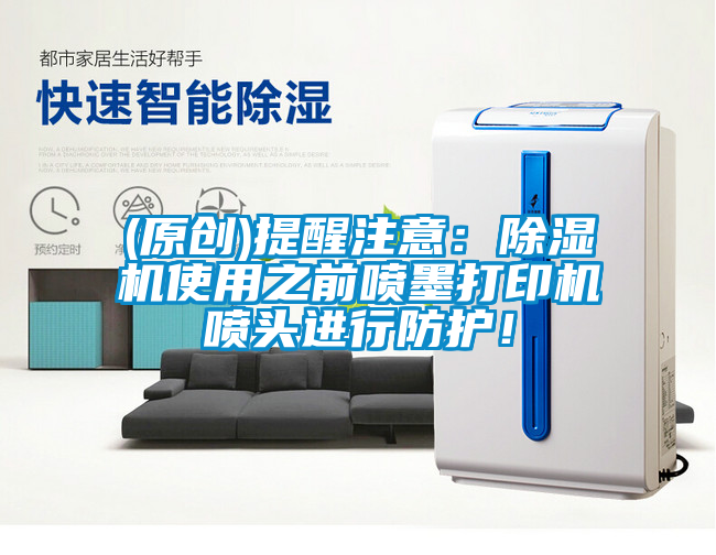 (原創)提醒注意:除濕機使用之前噴墨打印機噴頭進行防護!