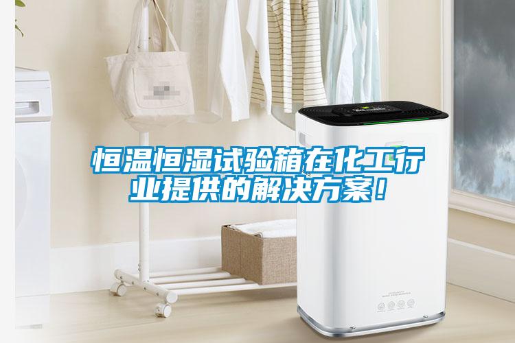 恒溫恒濕試驗箱在化工行業(yè)提供的解決方案!