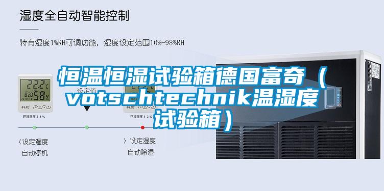 恒溫恒濕試驗(yàn)箱德國(guó)富奇(votschtechnik溫濕度試驗(yàn)箱)