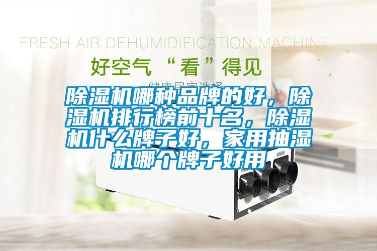 除濕機哪種品牌的好，除濕機排行榜前十名，除濕機什么牌子好，家用抽濕機哪個牌子好用
